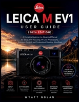 LEICA M EV1 USER GUIDE (2026 EDITION): A Complete Beginner-to-Advanced Manual for Setup, EVF Focusing, M-Lens Photography, Exposure Control, and Professional Shooting Workflows B0H3ZD3P3M Book Cover