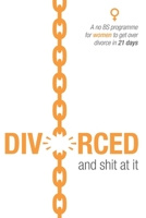 Divorced and shit at it: A no BS programme for women to get over divorce in 21 days 0956925030 Book Cover