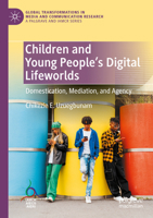 Children and Young People’s Digital Lifeworlds: Domestication, Mediation, and Agency (Global Transformations in Media and Communication Research - A Palgrave and IAMCR Series) 3031513053 Book Cover