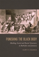 Punishing the Black Body: Marking Social and Racial Structures in Barbados and Jamaica 082035788X Book Cover