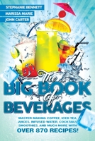 The Big Book of Beverages: Master Making Coffee, Iced Tea, Juices, Infused Water, Cocktails, Smoothies, and Much More with Over 870 Recipes! (Beverage Recipes) B08HTB48Y1 Book Cover