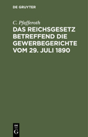 Das Reichsgesetz Betreffend Die Gewerbegerichte Vom 29. Juli 1890: Textausgabe Mit Erläuterungen, Einer Zusammenstellung Aller Verfahrensvorschriften 3112433475 Book Cover