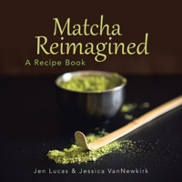 Matcha Reimagined: A Recipe Book 1728365546 Book Cover