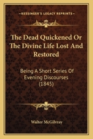 The Dead Quickened Or The Divine Life Lost And Restored: Being A Short Series Of Evening Discourses 1104240718 Book Cover