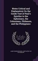 Notes Critical and Explanatory On the Greek Text of Paul's Epistles to the Ephesians, the Colossians, Philemon, and the Philippians 1358530874 Book Cover