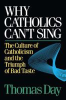 Why Catholics Can't Sing: The Culture of Catholicism and the Triumph of Bad Taste 0824511530 Book Cover