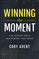 Winning the Moment: A Blueprint for a New Mindset and Focus 1642255629 Book Cover