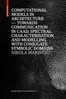 Computational Models in Architecture: Towards Communication in Caad. Spectral Characterisation and Modelling with Conjugate Symbolic Domains 3035618488 Book Cover