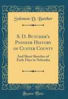 S.D. Butcher's Pioneer History of Custer County, and Short Sketches of Early Days in Nebraska 1015422683 Book Cover