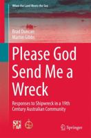 Please God Send Me a Wreck: Responses to Shipwreck in a 19th Century Australian Community (When the Land Meets the Sea Book 3) 1493966278 Book Cover