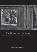The Historical Uncanny: Disability, Ethnicity, and the Politics of Holocaust Memory 0823262782 Book Cover