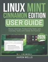 LINUX MINT CINNAMON EDITION USER GUIDE 2026: Master Settings, Productivity Tools, and Everyday Tasks with Hands-On Practice (German Edition) B0GWX4L37S Book Cover
