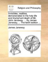 Invisibles, Realities, Demonstrated in the Holy Life and Triumphant Death of Mr. John Janeway, Fellow of King's College in Cambridge 1170467180 Book Cover