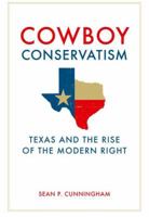 Cowboy Conservatism: Texas and the Rise of the Modern Right 0813125766 Book Cover