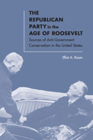 The Republican Party in the Age of Roosevelt: Sources of Anti-Government Conservatism in the United States 0813935547 Book Cover