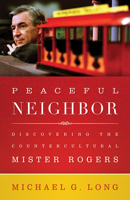Peaceful Neighbor: Discovering the Countercultural Mister Rogers 0664260470 Book Cover