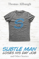 Subtle Man Loses His Day Job and Other Stories 1725259370 Book Cover