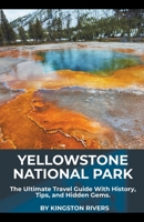 Yellowstone National Park: The Ultimate Travel Guide With History, Tips, and Hidden Gems 1776969642 Book Cover