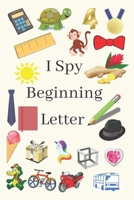 I Spy Beginning Letter: Fun Guessing activity book For Toddlers B089D3FNWW Book Cover