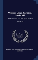 William Lloyd Garrison, 1805-1879: The Story of his Life Told by his Children; Volume 03 1376693216 Book Cover