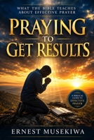 Praying to Get Results: What the Bible Teaches About Effective Prayer B0H48P7KMW Book Cover