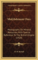 Molybdenum Ores: Monographs On Mineral Resources, With Special Reference To The British Empire 1149464410 Book Cover