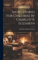 Short Stories For Children. By Charlotte Elizabeth 1022336193 Book Cover