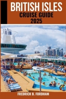 British Isles Cruise Guide 2025: Explore Majestic Coastlines, Historic Ports, and Charming Islands on your Ultimate Cruise Adventures B0FQJFWGB4 Book Cover
