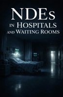 NDEs in Hospitals and Waiting Rooms: Near-Death Experiences That Began Between Beeping Monitors, Fluorescent Lights, and Silent Chairs B0GC3JXPH8 Book Cover