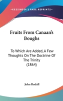 Fruits from Canaan's Boughs. to Which Are Added, a Few Thoughts on the Doctrine of the Trinity 1165347059 Book Cover