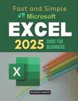 Fast and Simple Microsoft Excel 2025 Guide for Beginners: Master Essential Excel Skills To Boost Productivity Automate Tasks Analyze Data And Build ... Step Instructions And Practical Applications B0FBH17MN5 Book Cover