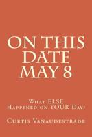 On This Date May 8: What ELSE Happened on YOUR Day? 1546348190 Book Cover