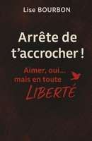 Arrête de t’accrocher ! Aimer, oui… mais en toute LIBERTÉ (French Edition) 2487053070 Book Cover