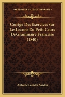 Corrige Des Exercices Sur Les Lecons Du Petit Cours De Grammaire Francaise (1840) 1147372519 Book Cover