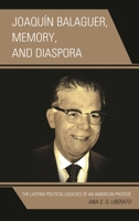 Joaquín Balaguer, Memory, and Diaspora: The Lasting Political Legacies of an American Protégé 0739176463 Book Cover