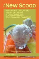 The New Scoop: Recipes for Dairy-Free, Vegan Ice Cream in Unusual Flavors (Plus: Recipes for Dairy-Free, Vegan Ice Cream in Unusual Flavors 193737100X Book Cover
