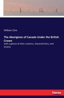 The Aborigines of Canada Under the British Crown: with a glance at their customs, characteristics, and history 3337273068 Book Cover