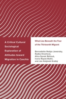 A Critical Cultural Sociological Exploration of Attitudes toward Migration in Czechia: What Lies Beneath the Fear of the Thirteenth Migrant 1666927414 Book Cover