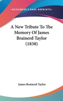 A New Tribute to the Memory of James Brainerd Taylor 1010280015 Book Cover