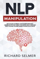 NLP Manipulation: How to Use NLP Techniques to Better Understand People, Communicate Effectively, and Get the Essential Skills to Influence People to do What you Want in Order to be Successful in Life 1914107012 Book Cover