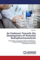 An Endeavor Towards the Development of Potential Radiopharmaceuticals: Preparation of Ligands Labeled with Reactor-Produced Isotopes for use as Potential Radiopharmaceuticals 3659304913 Book Cover