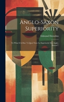 Anglo-Saxon Superiority: To What It Is Due 1019381620 Book Cover