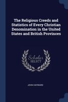 The Religious Creeds and Statistics of Every Christian Denomination in the United States and British Provinces: With Some Account of the Religious Sentiments of the Jews, American Indians, Deists, Mah 1165084163 Book Cover