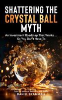 Shattering the Crystal Ball Myth: An investment roadmap that works ... so you don't have to. 0645896713 Book Cover