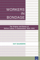 Workers in Bondage: The Origins and Bases of Unfree Labour in Queensland 1824-1916 1921902094 Book Cover