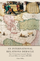 An International Relations Debacle: The Un Secretary-general's Mission Of Good Offices In Cyprus 1999-2004 184113578X Book Cover