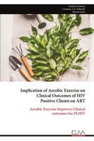 Implication of Aerobic Exercise on Clinical Outcomes of HIV Positive Clients on ART: Aerobic Exercise Improves Clinical outcomes for PLHIV 9999344569 Book Cover