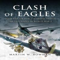 CLASH OF EAGLES: USAAF 8th Air Force Bombers Versus the Luftwaffe in World War II 1844154130 Book Cover