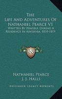 The Life And Adventures Of Nathaniel Pearce V1: Written By Himself, During A Residence In Abyssinia, 1810-1819 0548295506 Book Cover