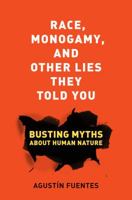 Race, Monogamy, and Other Lies They Told You: Busting Myths about Human Nature 0520285999 Book Cover